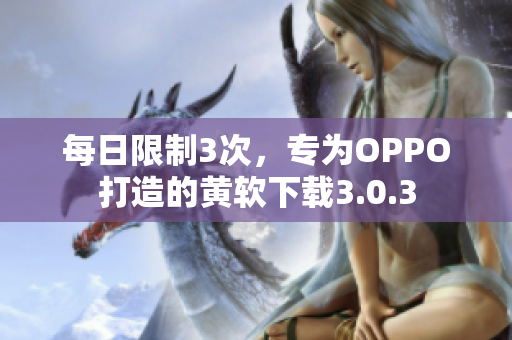 每日限制3次，专为OPPO打造的黄软下载3.0.3