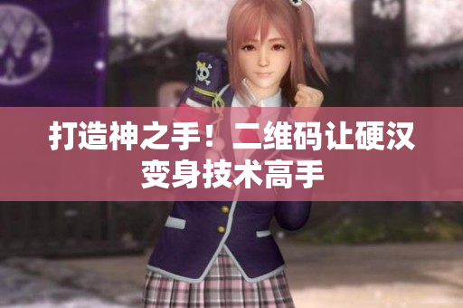 打造神之手！二维码让硬汉变身技术高手