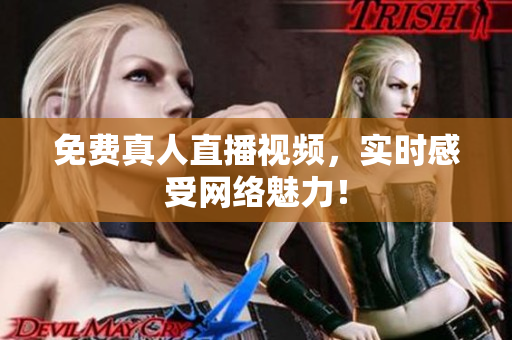 免费真人直播视频，实时感受网络魅力！