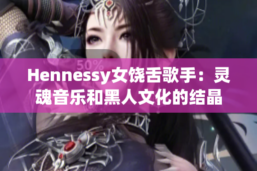 Hennessy女饶舌歌手：灵魂音乐和黑人文化的结晶