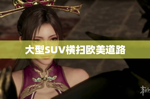 大型SUV横扫欧美道路