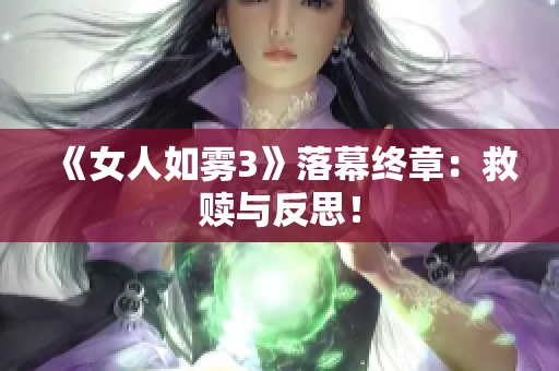 《女人如雾3》落幕终章：救赎与反思！