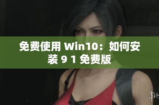 免费使用 Win10：如何安装 9 1 免费版