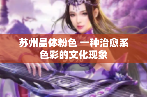 苏州晶体粉色 一种治愈系色彩的文化现象