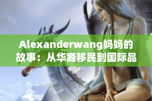 Alexanderwang妈妈的故事：从华裔移民到国际品牌设计师
