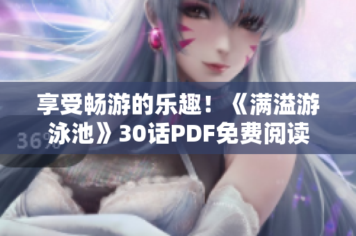 享受畅游的乐趣！《满溢游泳池》30话PDF免费阅读