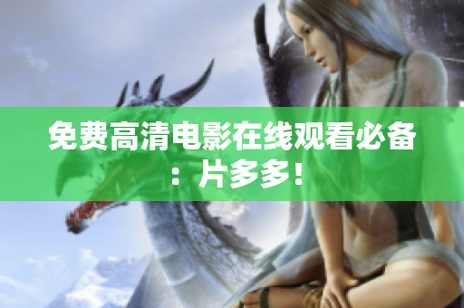免费高清电影在线观看必备：片多多！