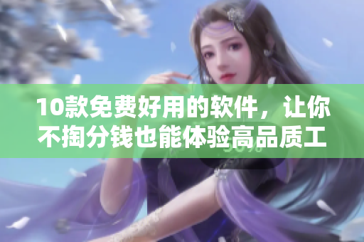 10款免费好用的软件，让你不掏分钱也能体验高品质工具