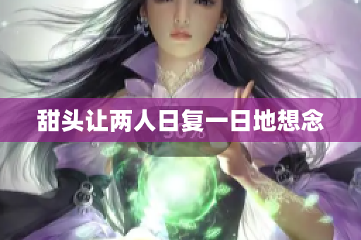 甜头让两人日复一日地想念