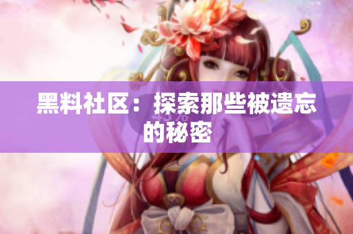 黑料社区：探索那些被遗忘的秘密