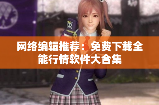 网络编辑推荐：免费下载全能行情软件大合集