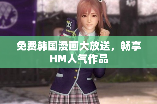 免费韩国漫画大放送，畅享HM人气作品