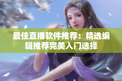 最佳直播软件推荐：精选编辑推荐完美入门选择