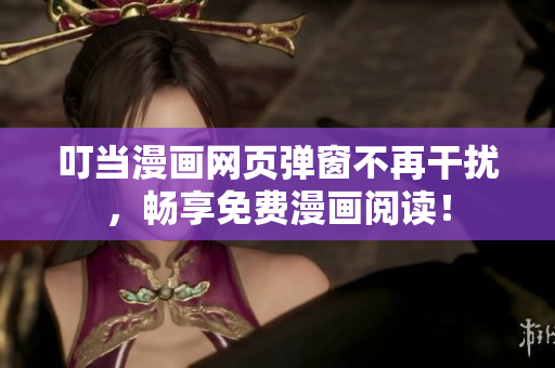 叮当漫画网页弹窗不再干扰，畅享免费漫画阅读！