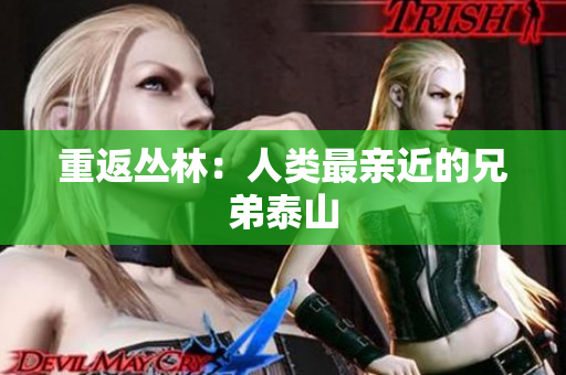 重返丛林：人类最亲近的兄弟泰山