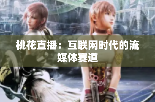 桃花直播：互联网时代的流媒体赛道