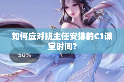 如何应对班主任安排的C1课堂时间？