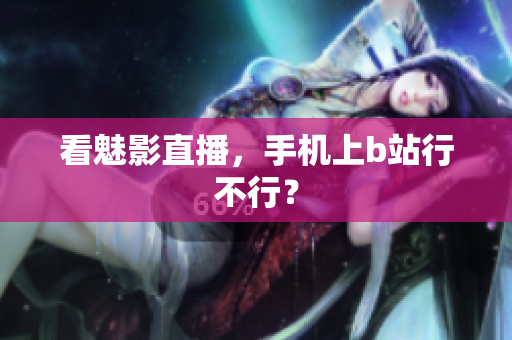 看魅影直播，手机上b站行不行？