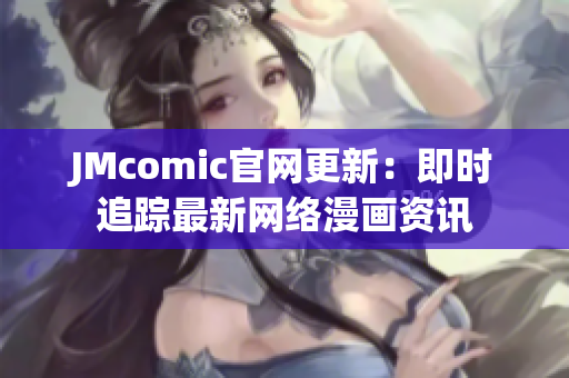 JMcomic官网更新：即时追踪最新网络漫画资讯