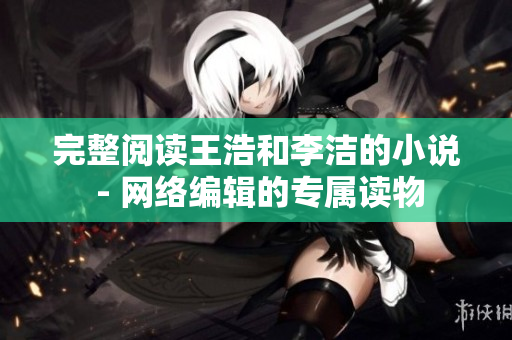 完整阅读王浩和李洁的小说 - 网络编辑的专属读物