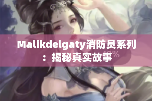 Malikdelgaty消防员系列：揭秘真实故事