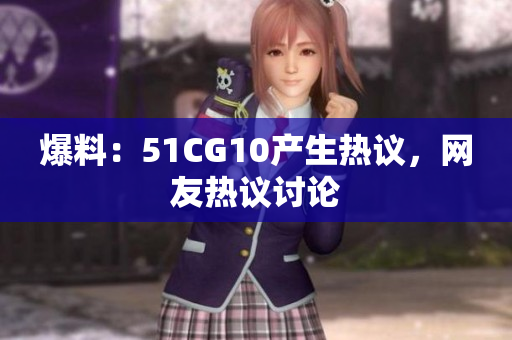 爆料：51CG10产生热议，网友热议讨论