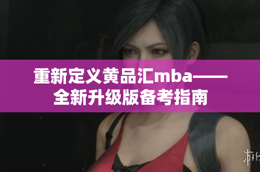 重新定义黄品汇mba——全新升级版备考指南