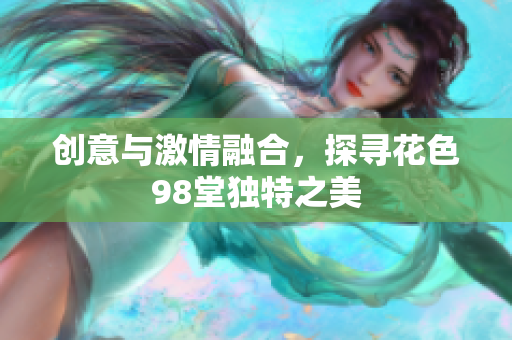 创意与激情融合，探寻花色98堂独特之美