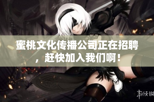 蜜桃文化传播公司正在招聘，赶快加入我们啊！