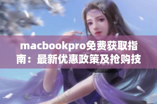 macbookpro免费获取指南：最新优惠政策及抢购技巧