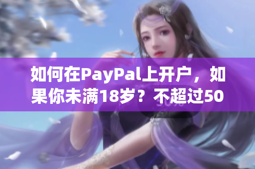 如何在PayPal上开户，如果你未满18岁？不超过50字
