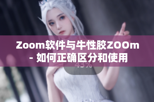 Zoom软件与牛性胶ZOOm - 如何正确区分和使用