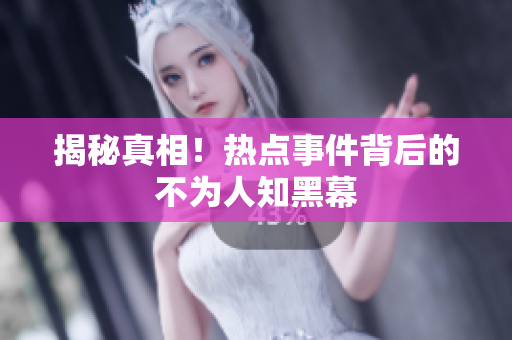 揭秘真相！热点事件背后的不为人知黑幕