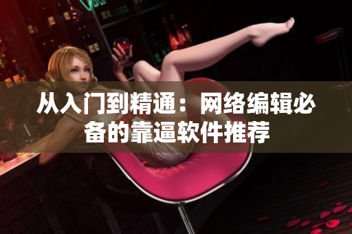 从入门到精通：网络编辑必备的靠逼软件推荐