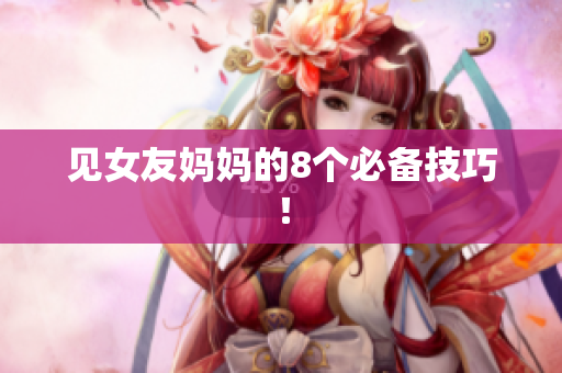 见女友妈妈的8个必备技巧！