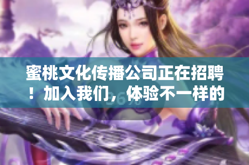 蜜桃文化传播公司正在招聘！加入我们，体验不一样的工作乐趣！