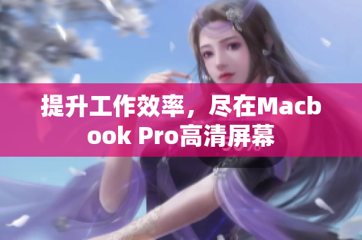 提升工作效率，尽在Macbook Pro高清屏幕