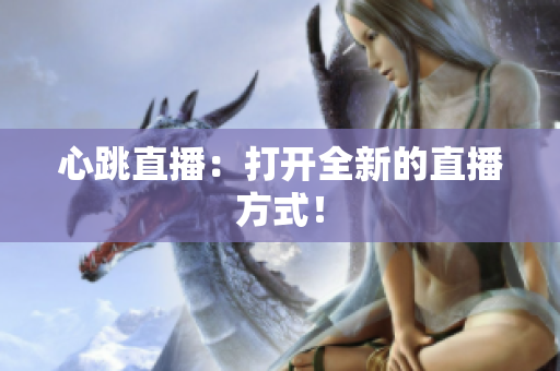 心跳直播：打开全新的直播方式！