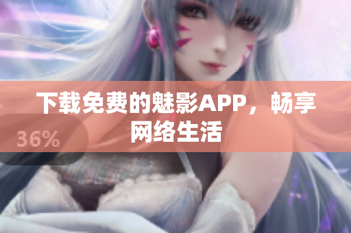 下载免费的魅影APP，畅享网络生活