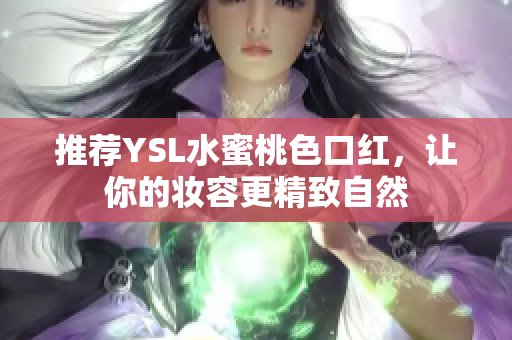 推荐YSL水蜜桃色口红，让你的妆容更精致自然