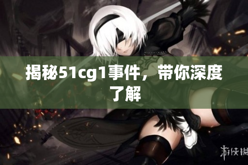 揭秘51cg1事件，带你深度了解