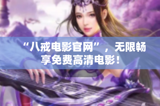 “八戒电影官网”，无限畅享免费高清电影！