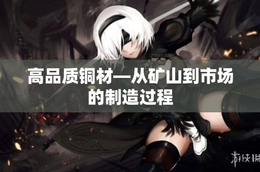 高品质铜材—从矿山到市场的制造过程
