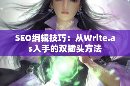 SEO编辑技巧：从Write.as入手的双插头方法