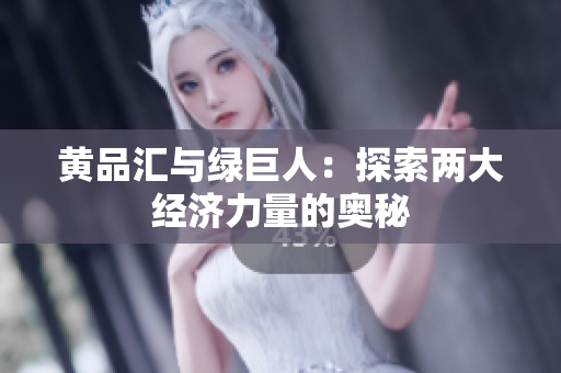 黄品汇与绿巨人：探索两大经济力量的奥秘