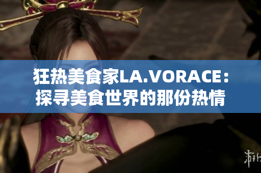 狂热美食家LA.VORACE：探寻美食世界的那份热情