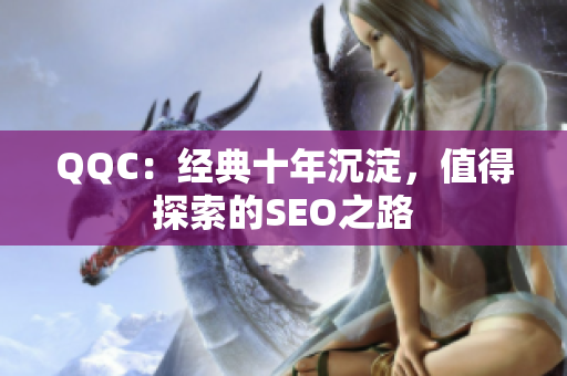 QQC：经典十年沉淀，值得探索的SEO之路