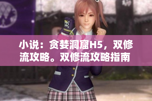 小说：贪婪洞窟H5，双修流攻略。双修流攻略指南 - 贪婪洞窟H5。