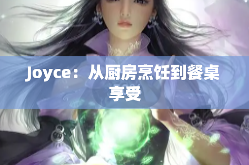 Joyce：从厨房烹饪到餐桌享受