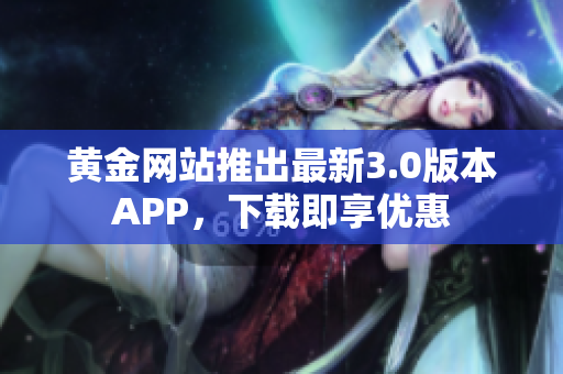 黄金网站推出最新3.0版本APP，下载即享优惠